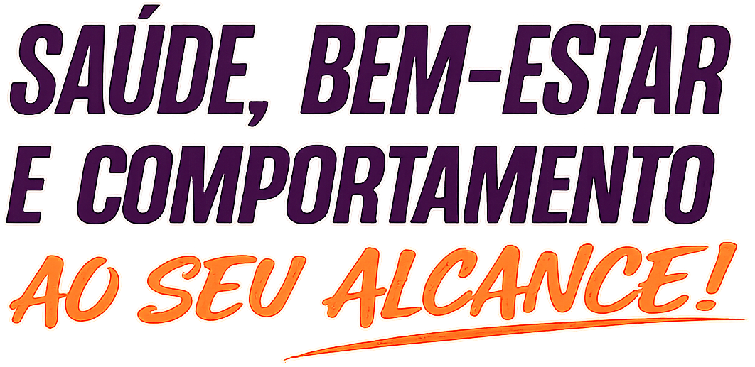 Saúde, Bem-estar e comportamento ao seu alcance!